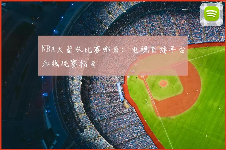 NBA火箭队比赛哪看:电视直播平台和线观赛指南