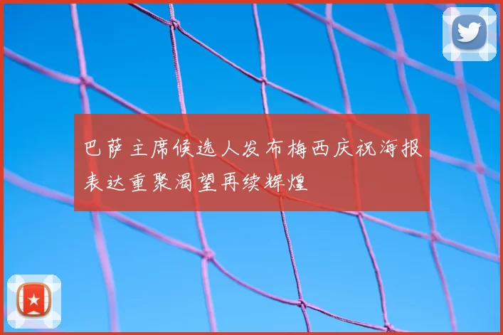 巴萨主席候选人发布梅西庆祝海报表达重聚渴望再续辉煌