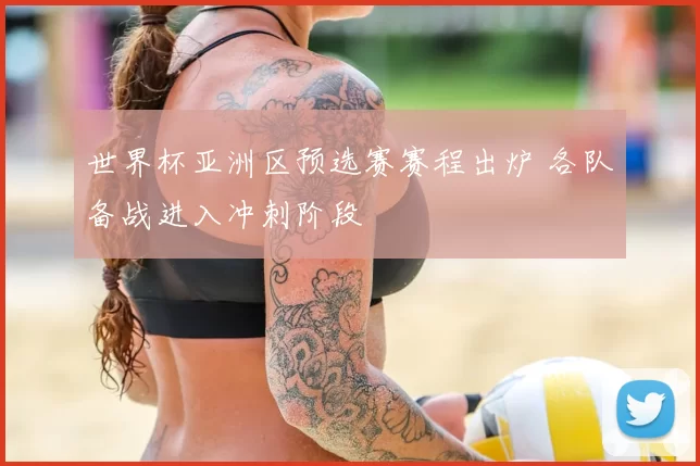 世界杯亚洲区预选赛赛程出炉 各队备战进入冲刺阶段