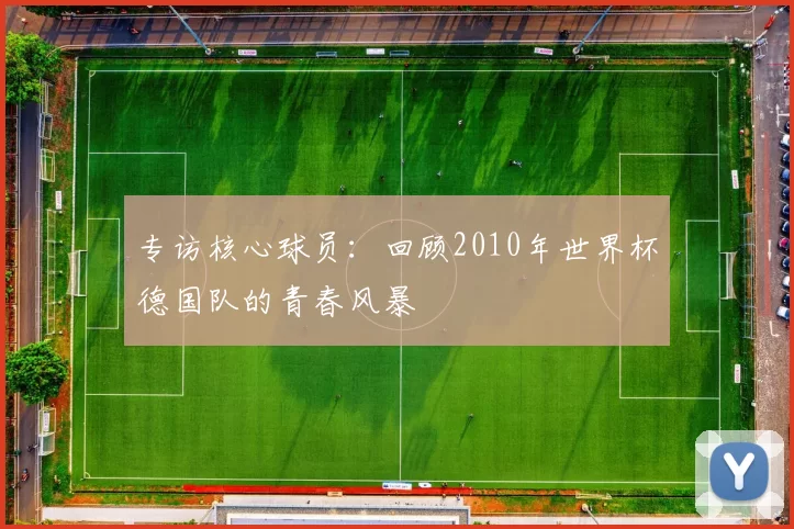 专访核心球员:回顾2010年世界杯德国队的青春风暴
