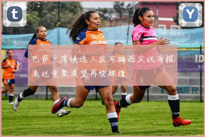 巴萨主席候选人发布梅西庆祝海报表达重聚渴望再续辉煌