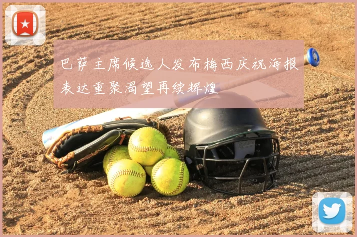 巴萨主席候选人发布梅西庆祝海报表达重聚渴望再续辉煌