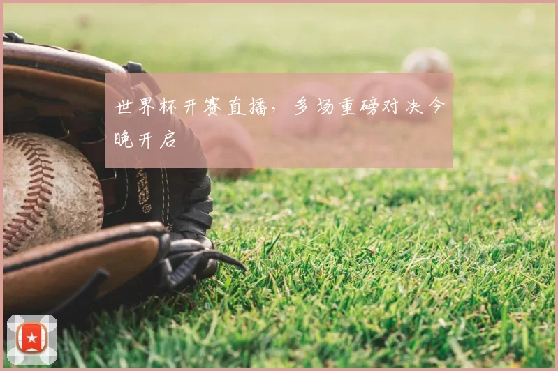 世界杯开赛直播,多场重磅对决今晚开启