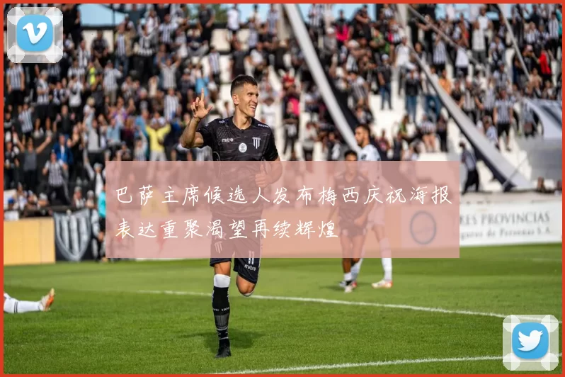 巴萨主席候选人发布梅西庆祝海报表达重聚渴望再续辉煌
