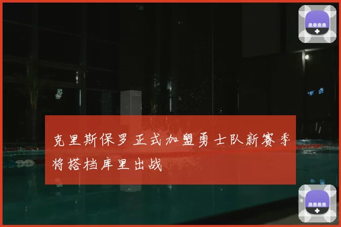 克里斯保罗正式加盟勇士队新赛季将搭档库里出战
