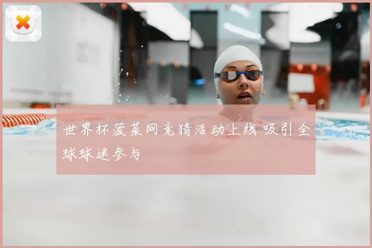 世界杯菠菜网竞猜活动上线 吸引全球球迷参与