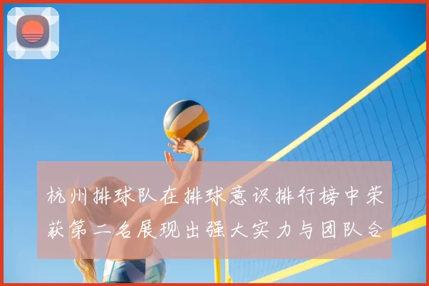 杭州排球队在排球意识排行榜中荣获第二名展现出强大实力与团队合作精神