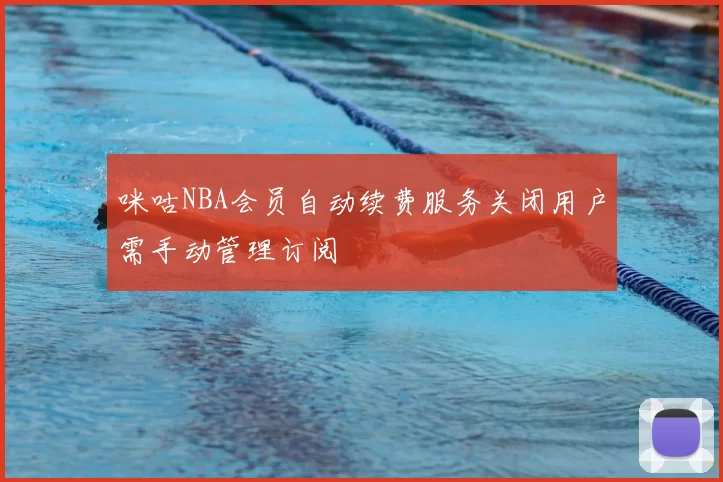 咪咕NBA会员自动续费服务关闭用户需手动管理订阅