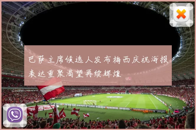 巴萨主席候选人发布梅西庆祝海报表达重聚渴望再续辉煌