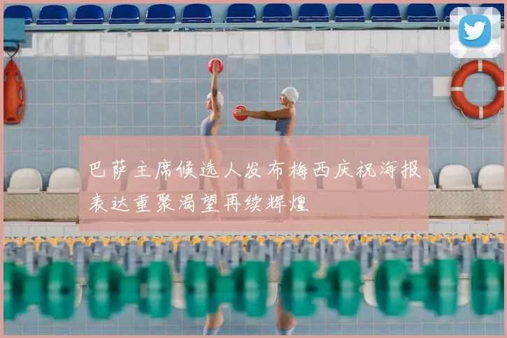 巴萨主席候选人发布梅西庆祝海报表达重聚渴望再续辉煌