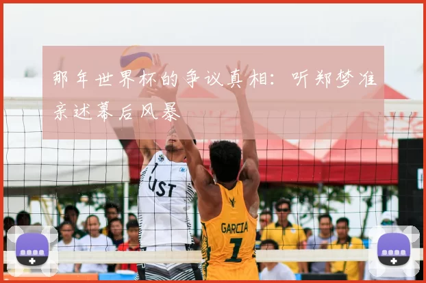 那年世界杯的争议真相：听郑梦准亲述幕后风暴