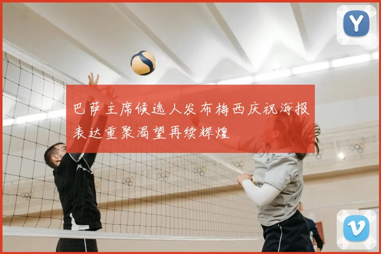 巴萨主席候选人发布梅西庆祝海报表达重聚渴望再续辉煌