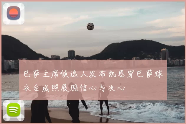 巴萨主席候选人发布凯恩穿巴萨球衣合成照展现信心与决心