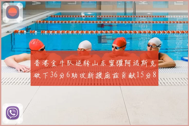 香港金牛队逆转山东蜜獾阿诺斯克砍下36分6助攻新援庞兹贡献15分8篮板9助攻