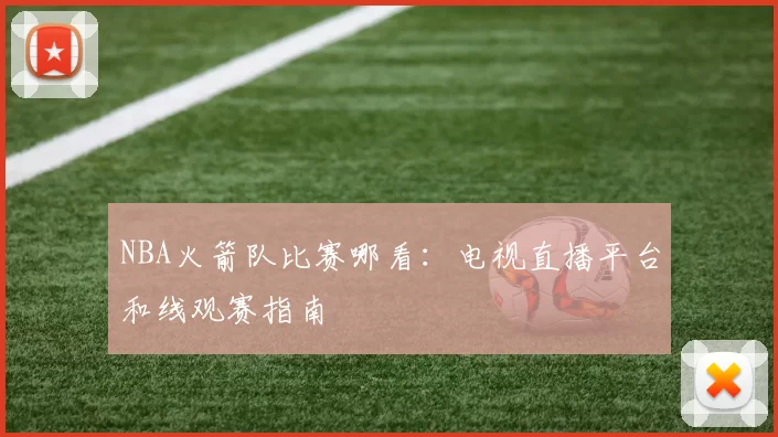 NBA火箭队比赛哪看:电视直播平台和线观赛指南