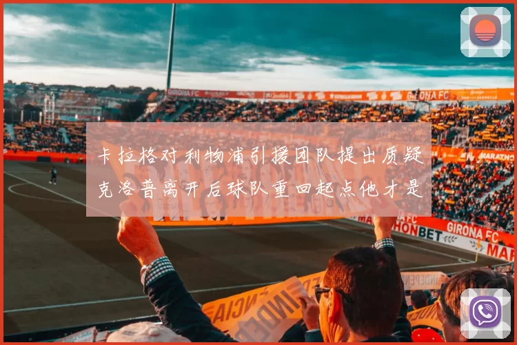 卡拉格对利物浦引援团队提出质疑克洛普离开后球队重回起点他才是真正的明星