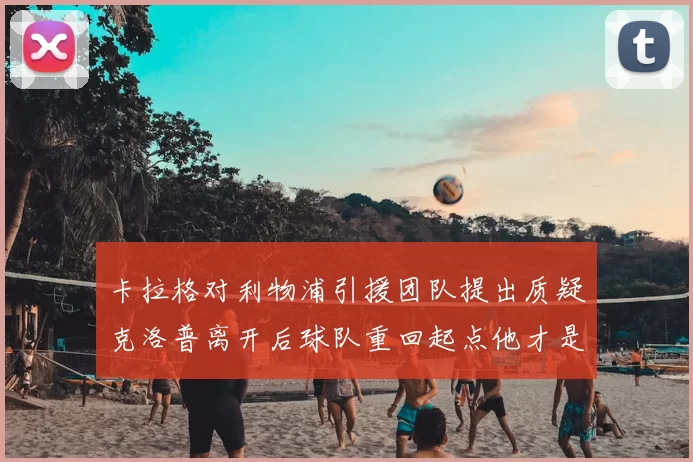 卡拉格对利物浦引援团队提出质疑克洛普离开后球队重回起点他才是真正的明星