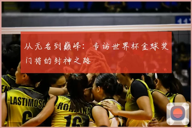 从无名到巅峰:专访世界杯金球奖门将的封神之路