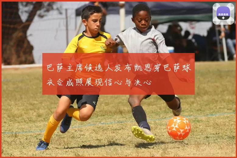 巴萨主席候选人发布凯恩穿巴萨球衣合成照展现信心与决心