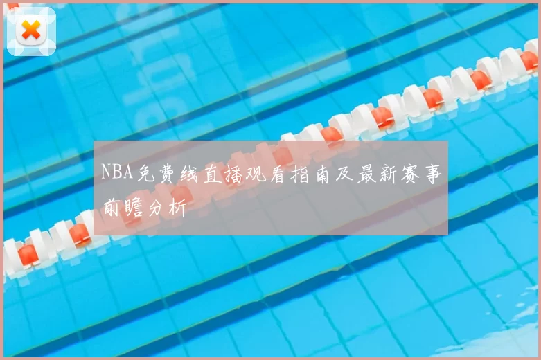 NBA免费线直播观看指南及最新赛事前瞻分析