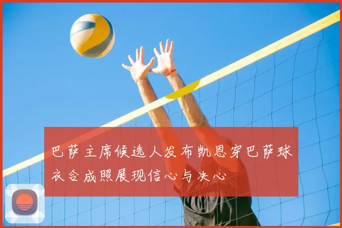 巴萨主席候选人发布凯恩穿巴萨球衣合成照展现信心与决心