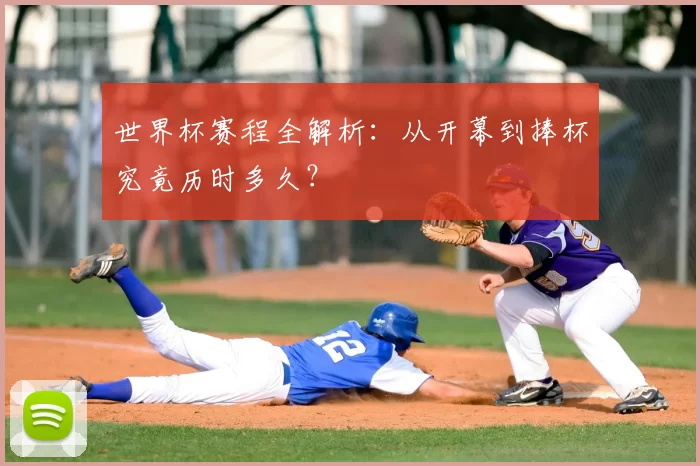 世界杯赛程全解析：从开幕到捧杯究竟历时多久？