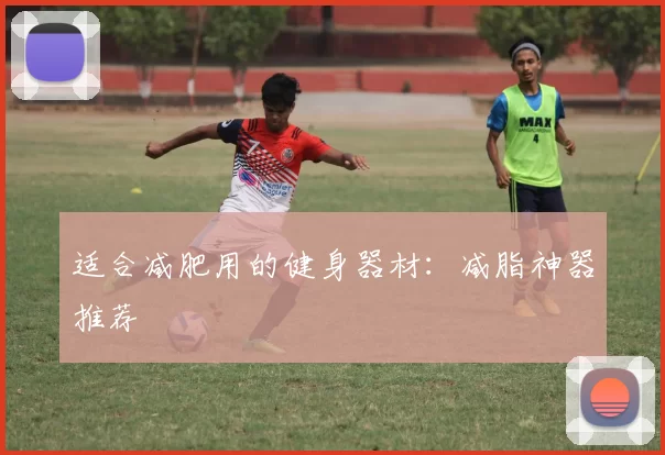 适合减肥用的健身器材：减脂神器推荐
