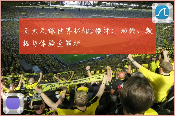 五大足球世界杯App横评:功能、数据与体验全解析