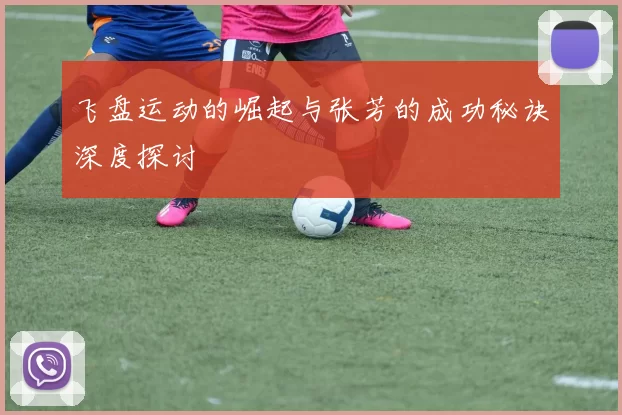 飞盘运动的崛起与张芳的成功秘诀深度探讨