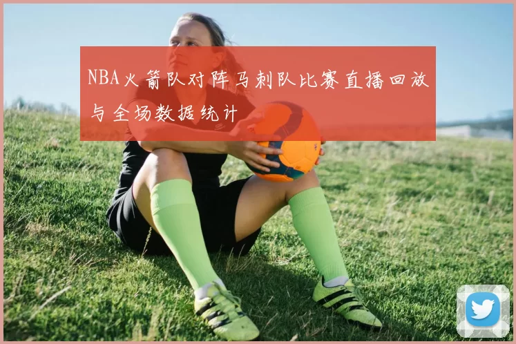 NBA火箭队对阵马刺队比赛直播回放与全场数据统计