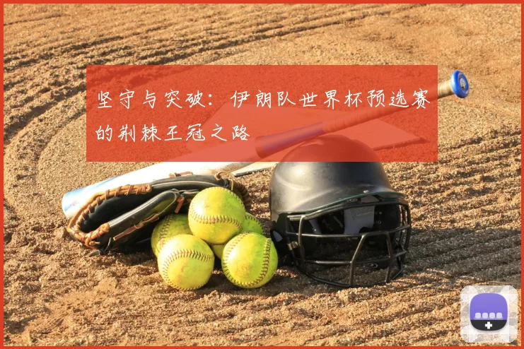 坚守与突破:伊朗队世界杯预选赛的荆棘王冠之路