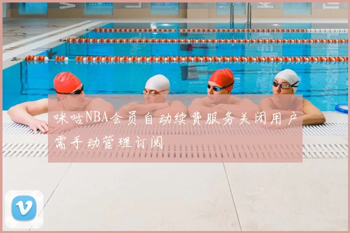 咪咕NBA会员自动续费服务关闭用户需手动管理订阅
