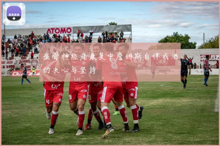 坐骨神经痛康复中詹姆斯自律戒酒的决心与坚持