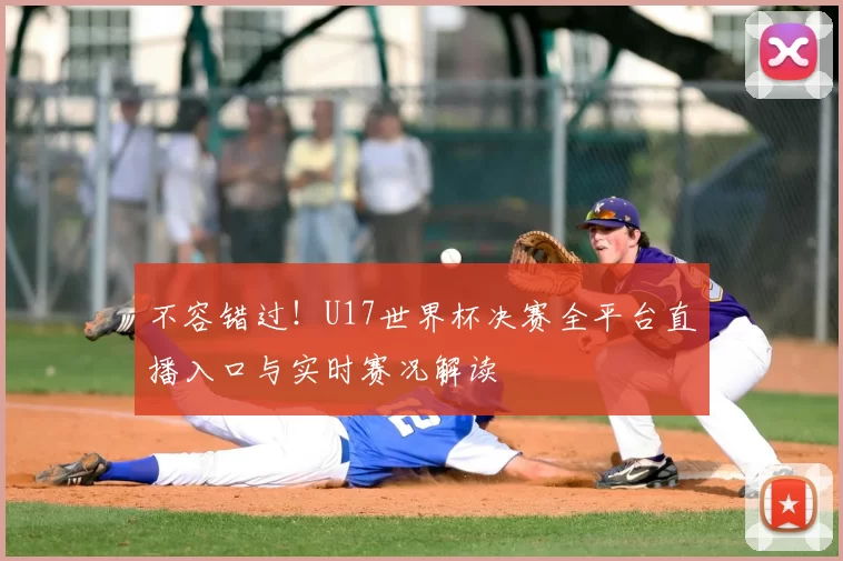 不容错过!U17世界杯决赛全平台直播入口与实时赛况解读