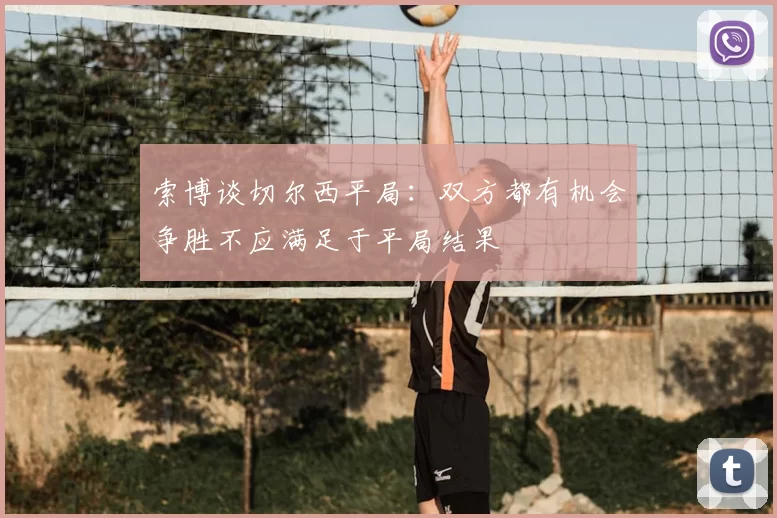 索博谈切尔西平局:双方都有机会争胜不应满足于平局结果