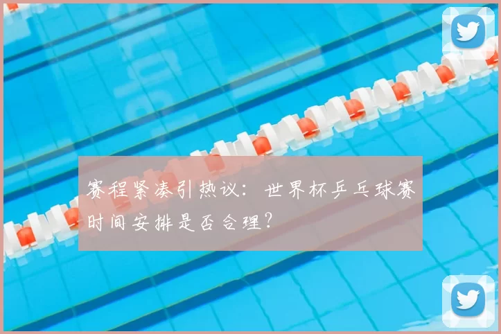 赛程紧凑引热议：世界杯乒乓球赛时间安排是否合理？