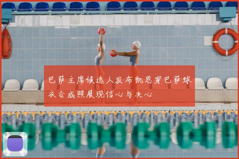 巴萨主席候选人发布凯恩穿巴萨球衣合成照展现信心与决心