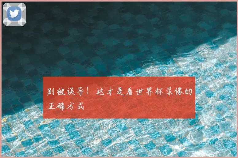 别被误导!这才是看世界杯录像的正确方式