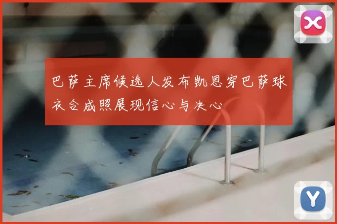 巴萨主席候选人发布凯恩穿巴萨球衣合成照展现信心与决心
