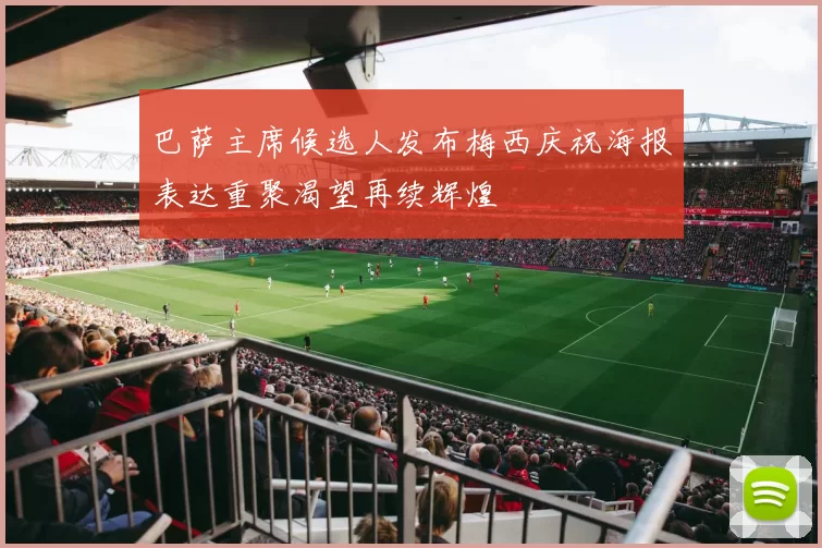 巴萨主席候选人发布梅西庆祝海报表达重聚渴望再续辉煌