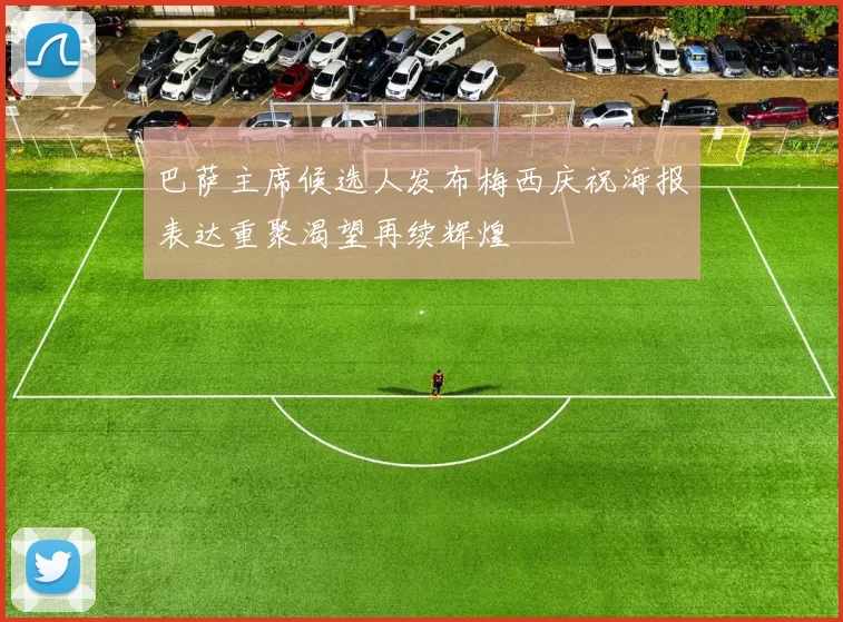 巴萨主席候选人发布梅西庆祝海报表达重聚渴望再续辉煌