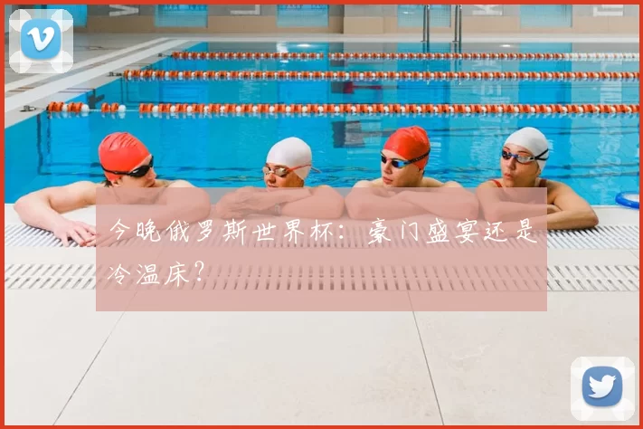今晚俄罗斯世界杯:豪门盛宴还是冷温床?