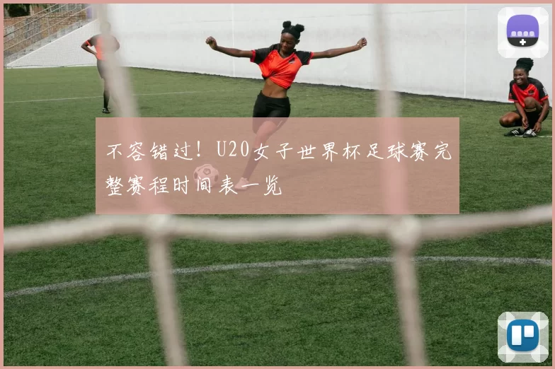 不容错过！U20女子世界杯足球赛完整赛程时间表一览