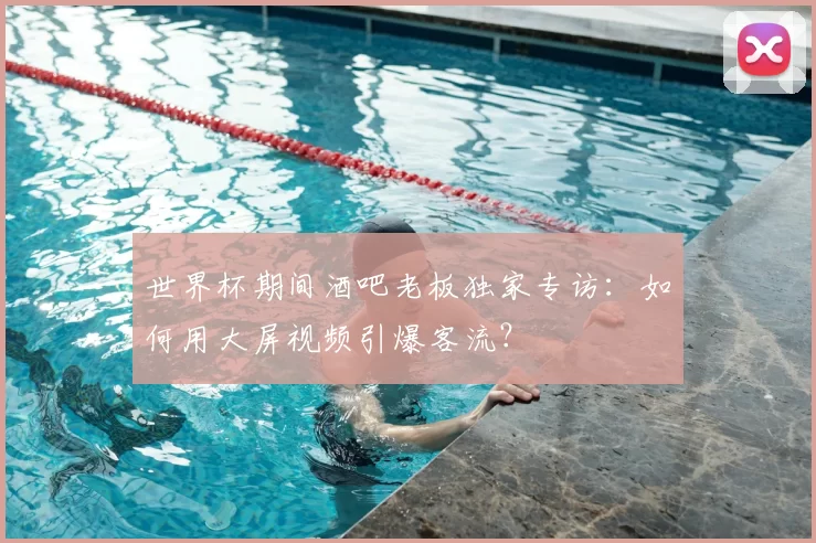 世界杯期间酒吧老板独家专访:如何用大屏视频引爆客流?