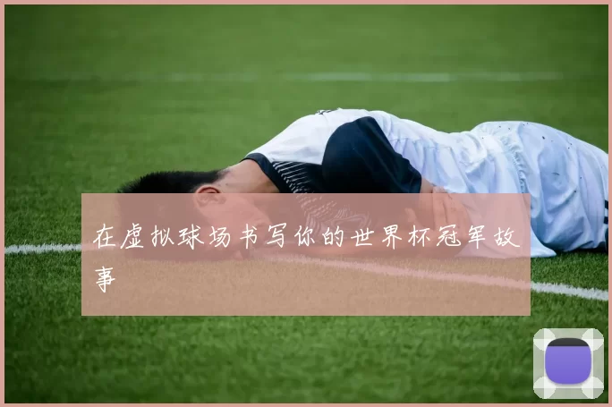 在虚拟球场书写你的世界杯冠军故事