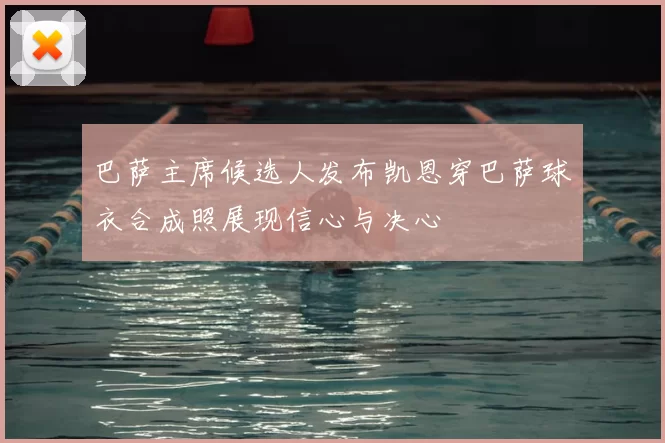 巴萨主席候选人发布凯恩穿巴萨球衣合成照展现信心与决心