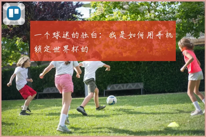 一个球迷的独白:我是如何用手机锁定世界杯的