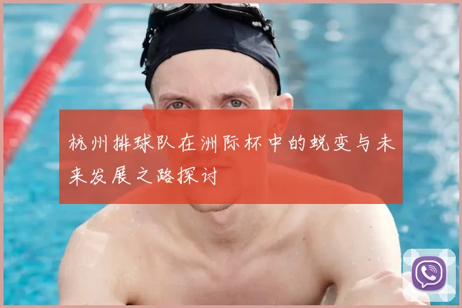 杭州排球队在洲际杯中的蜕变与未来发展之路探讨