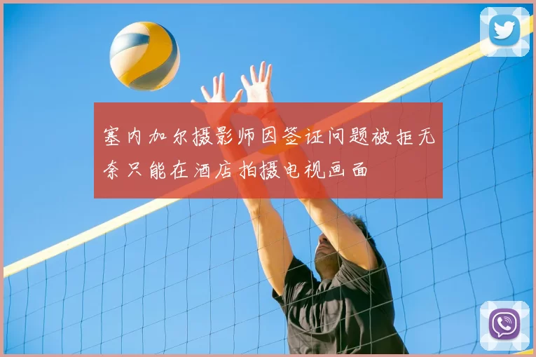 塞内加尔摄影师因签证问题被拒无奈只能在酒店拍摄电视画面
