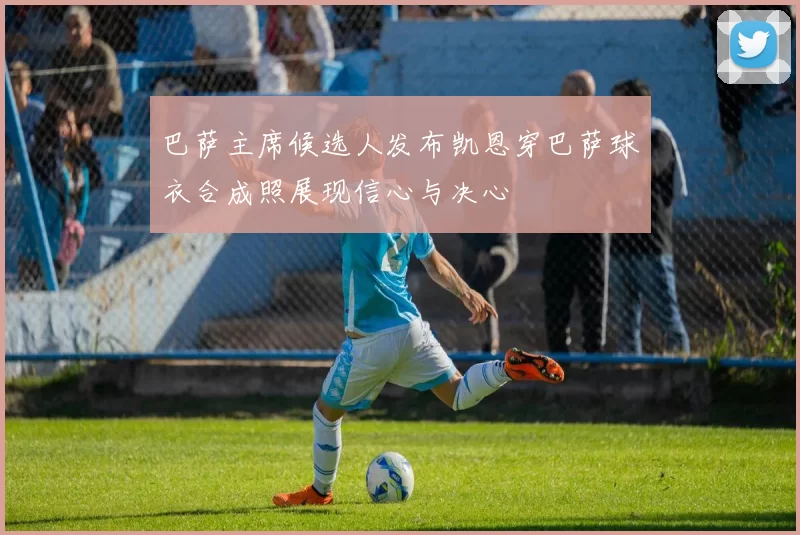 巴萨主席候选人发布凯恩穿巴萨球衣合成照展现信心与决心
